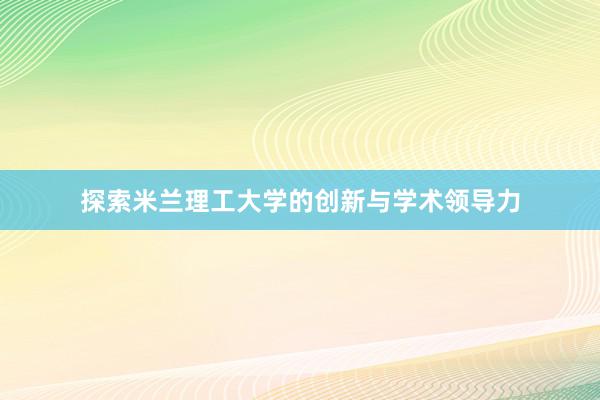 探索米兰理工大学的创新与学术领导力