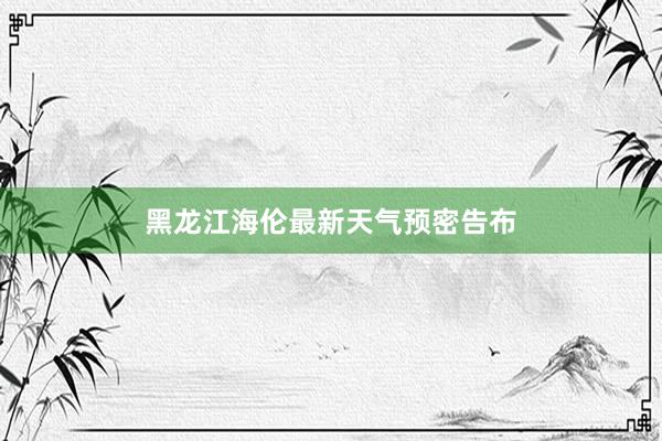 黑龙江海伦最新天气预密告布